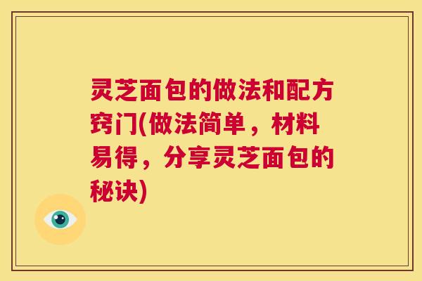 灵芝面包的做法和配方窍门(做法简单,材料易得,分享灵芝面包的秘诀) 第1张 灵芝面包的做法和配方窍门(做法简单,材料易得,分享灵芝面包的秘诀) 第1张