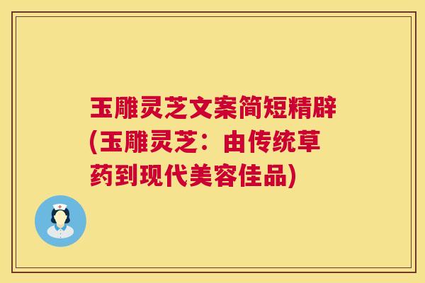 玉雕灵芝文案简短精辟(玉雕灵芝：由传统草药到现代美容佳品)  第1张