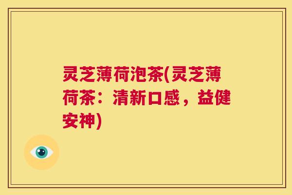 灵芝薄荷泡茶(灵芝薄荷茶：清新口感，益健安神)  第1张
