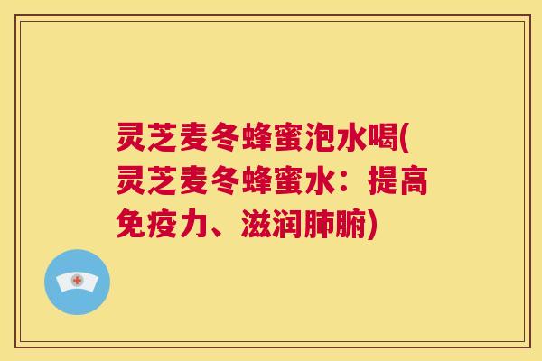 灵芝麦冬蜂蜜泡水喝(灵芝麦冬蜂蜜水:提高免疫力、滋润肺腑) 第1张 灵芝麦冬蜂蜜泡水喝(灵芝麦冬蜂蜜水:提高免疫力、滋润肺腑) 第1张