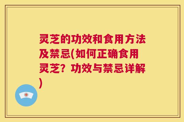 灵芝的功效和食用方法及禁忌(如何正确食用灵芝?功效与禁忌详解) 第1张 灵芝的功效和食用方法及禁忌(如何正确食用灵芝?功效与禁忌详解) 第1张