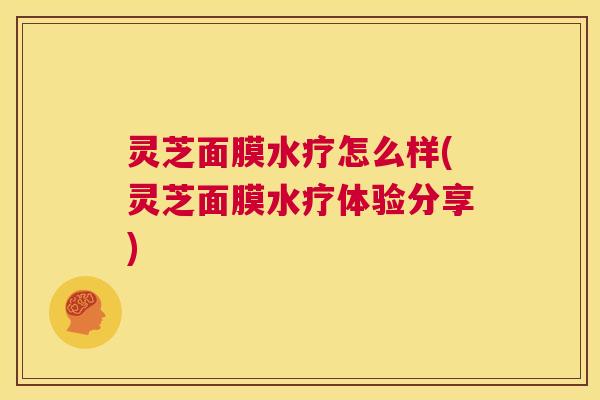 灵芝面膜水疗怎么样(灵芝面膜水疗体验分享) 第1张 灵芝面膜水疗怎么样(灵芝面膜水疗体验分享) 第1张