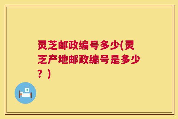 灵芝邮政编号多少(灵芝产地邮政编号是多少？)  第1张