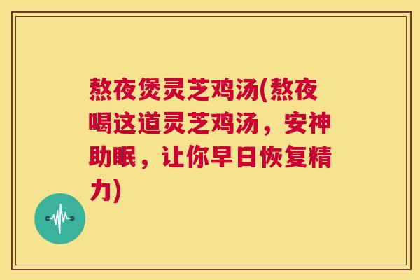 熬夜煲灵芝鸡汤(熬夜喝这道灵芝鸡汤,安神助眠,让你早日恢复精力) 第1张 熬夜煲灵芝鸡汤(熬夜喝这道灵芝鸡汤,安神助眠,让你早日恢复精力) 第1张