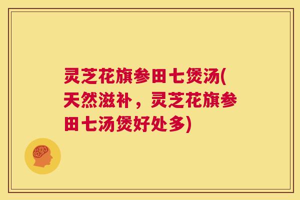 灵芝花旗参田七煲汤(天然滋补,灵芝花旗参田七汤煲好处多) 第1张 灵芝花旗参田七煲汤(天然滋补,灵芝花旗参田七汤煲好处多) 第1张