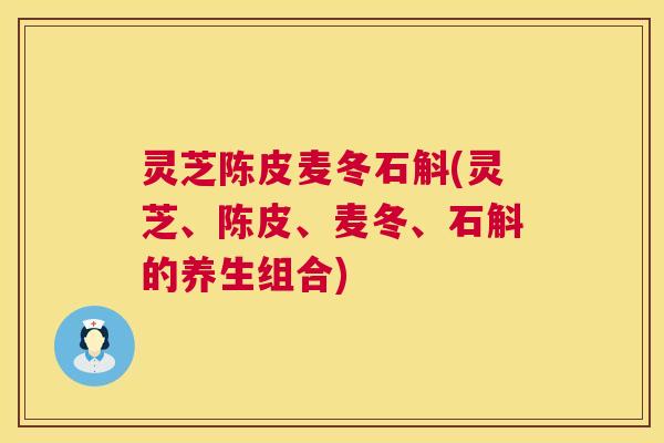 灵芝陈皮麦冬石斛(灵芝、陈皮、麦冬、石斛的养生组合) 第1张 灵芝陈皮麦冬石斛(灵芝、陈皮、麦冬、石斛的养生组合) 第1张