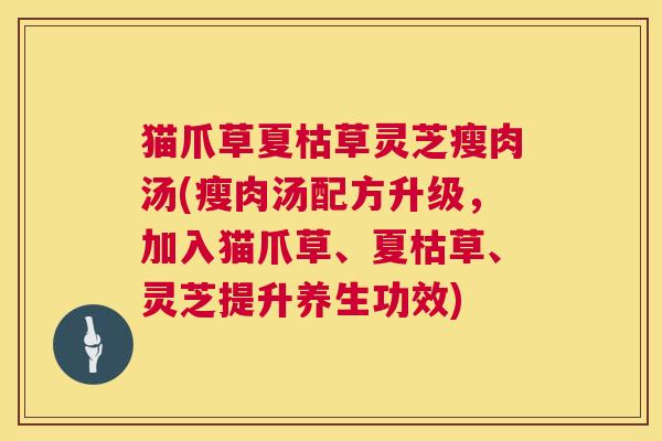 猫爪草夏枯草灵芝瘦肉汤(瘦肉汤配方升级,加入猫爪草、夏枯草、灵芝提升养生功效) 第1张 猫爪草夏枯草灵芝瘦肉汤(瘦肉汤配方升级,加入猫爪草、夏枯草、灵芝提升养生功效) 第1张