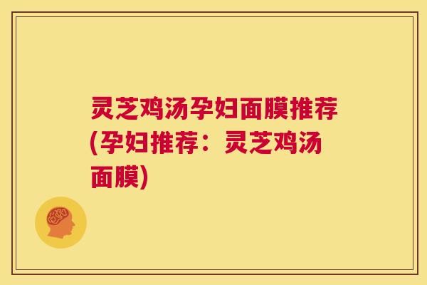 灵芝鸡汤孕妇面膜推荐(孕妇推荐:灵芝鸡汤面膜) 第1张 灵芝鸡汤孕妇面膜推荐(孕妇推荐:灵芝鸡汤面膜) 第1张