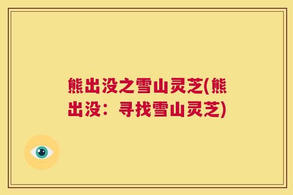 熊出没之雪山灵芝(熊出没:寻找雪山灵芝) 第1张 熊出没之雪山灵芝(熊出没:寻找雪山灵芝) 第1张