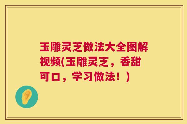 玉雕灵芝做法大全图解视频(玉雕灵芝，香甜可口，学习做法！)  第1张