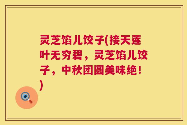 灵芝馅儿饺子(接天莲叶无穷碧，灵芝馅儿饺子，中秋团圆美味绝！)  第1张