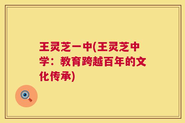 王灵芝一中(王灵芝中学:教育跨越百年的文化传承) 第1张 王灵芝一中(王灵芝中学:教育跨越百年的文化传承) 第1张