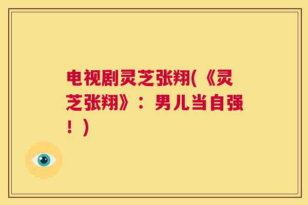 电视剧灵芝张翔(《灵芝张翔》:男儿当自强!) 第1张 电视剧灵芝张翔(《灵芝张翔》:男儿当自强!) 第1张