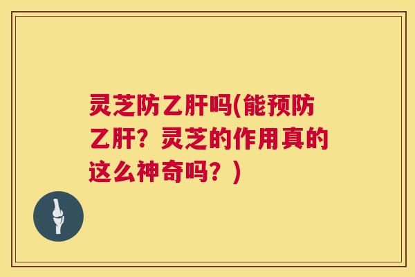 灵芝防乙肝吗(能预防乙肝?灵芝的作用真的这么神奇吗?) 第1张 灵芝防乙肝吗(能预防乙肝?灵芝的作用真的这么神奇吗?) 第1张