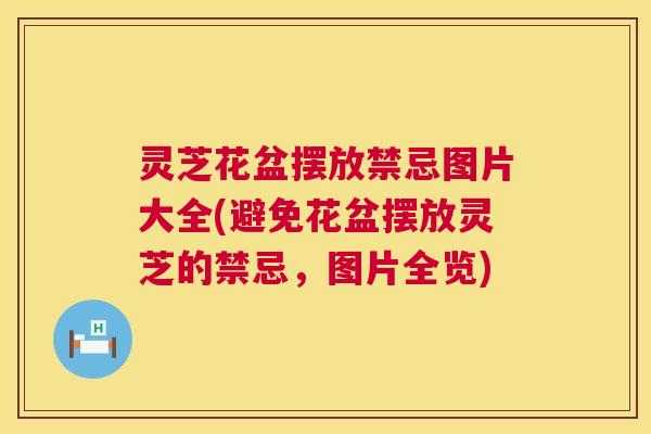 灵芝花盆摆放禁忌图片大全(避免花盆摆放灵芝的禁忌,图片全览) 第1张 灵芝花盆摆放禁忌图片大全(避免花盆摆放灵芝的禁忌,图片全览) 第1张