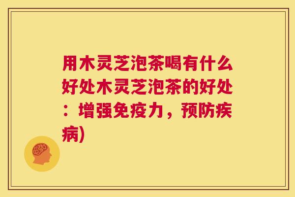 用木灵芝泡茶喝有什么好处木灵芝泡茶的好处：增强免疫力，预防疾病)  第1张
