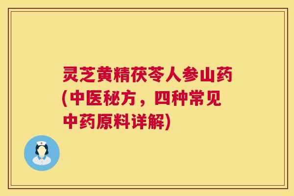 灵芝黄精茯苓人参山药(中医秘方,四种常见中药原料详解) 第1张 灵芝黄精茯苓人参山药(中医秘方,四种常见中药原料详解) 第1张