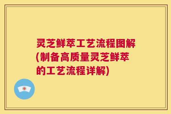 灵芝鲜萃工艺流程图解(制备高质量灵芝鲜萃的工艺流程详解)  第1张