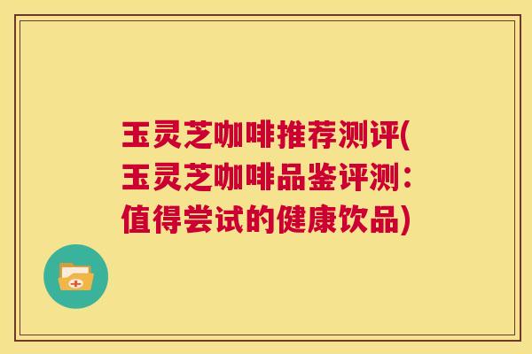 玉灵芝咖啡推荐测评(玉灵芝咖啡品鉴评测:值得尝试的健康饮品) 第1张 玉灵芝咖啡推荐测评(玉灵芝咖啡品鉴评测:值得尝试的健康饮品) 第1张