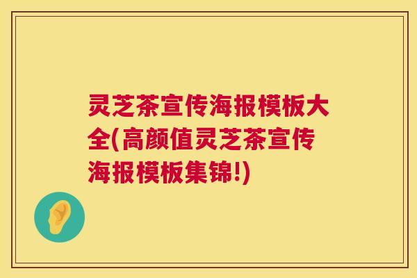 灵芝茶宣传海报模板大全(高颜值灵芝茶宣传海报模板集锦!) 第1张 灵芝茶宣传海报模板大全(高颜值灵芝茶宣传海报模板集锦!) 第1张