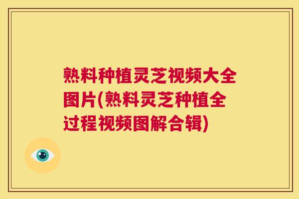 熟料种植灵芝视频大全图片(熟料灵芝种植全过程视频图解合辑) 第1张 熟料种植灵芝视频大全图片(熟料灵芝种植全过程视频图解合辑) 第1张