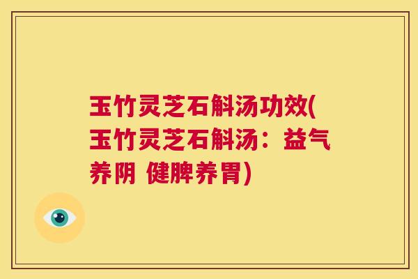 玉竹灵芝石斛汤功效(玉竹灵芝石斛汤:益气养阴 健脾养胃) 第1张 玉竹灵芝石斛汤功效(玉竹灵芝石斛汤:益气养阴 健脾养胃) 第1张