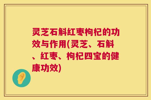 灵芝石斛红枣枸杞的功效与作用(灵芝、石斛、红枣、枸杞四宝的健康功效) 第1张 灵芝石斛红枣枸杞的功效与作用(灵芝、石斛、红枣、枸杞四宝的健康功效) 第1张