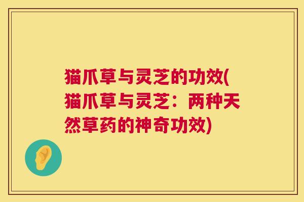 猫爪草与灵芝的功效(猫爪草与灵芝:两种天然草药的神奇功效) 第1张 猫爪草与灵芝的功效(猫爪草与灵芝:两种天然草药的神奇功效) 第1张