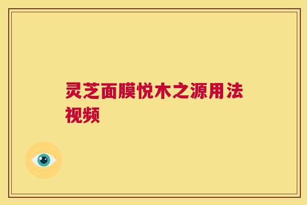 灵芝面膜悦木之源用法视频 第1张 灵芝面膜悦木之源用法视频 第1张