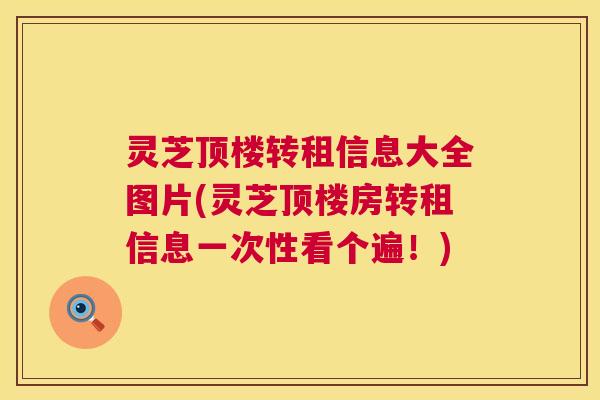 灵芝顶楼转租信息大全图片(灵芝顶楼房转租信息一次性看个遍!) 第1张 灵芝顶楼转租信息大全图片(灵芝顶楼房转租信息一次性看个遍!) 第1张