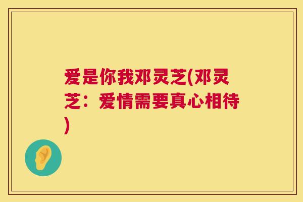 爱是你我邓灵芝(邓灵芝:爱情需要真心相待) 第1张 爱是你我邓灵芝(邓灵芝:爱情需要真心相待) 第1张