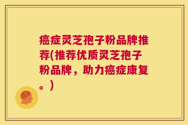 癌症灵芝孢子粉品牌推荐(推荐优质灵芝孢子粉品牌,助力癌症康复。) 第1张 癌症灵芝孢子粉品牌推荐(推荐优质灵芝孢子粉品牌,助力癌症康复。) 第1张