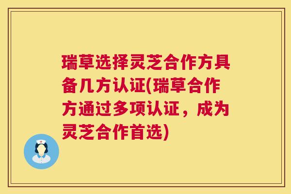 瑞草选择灵芝合作方具备几方认证(瑞草合作方通过多项认证,成为灵芝合作首选) 第1张 瑞草选择灵芝合作方具备几方认证(瑞草合作方通过多项认证,成为灵芝合作首选) 第1张