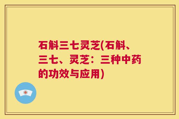 石斛三七灵芝(石斛、三七、灵芝:三种中药的功效与应用) 第1张 石斛三七灵芝(石斛、三七、灵芝:三种中药的功效与应用) 第1张