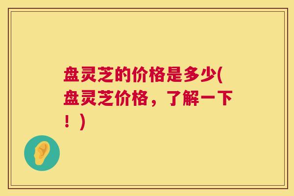 盘灵芝的价格是多少(盘灵芝价格,了解一下!) 第1张 盘灵芝的价格是多少(盘灵芝价格,了解一下!) 第1张