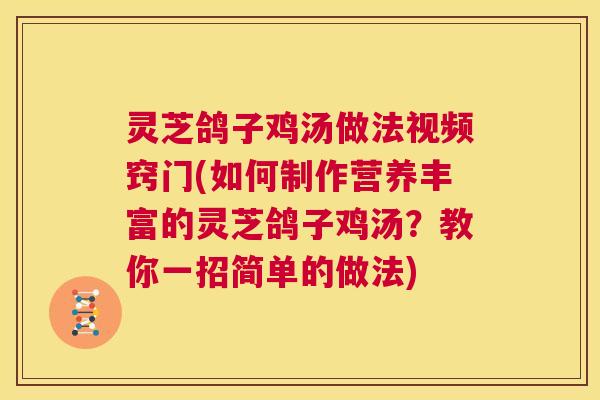 灵芝鸽子鸡汤做法视频窍门(如何制作营养丰富的灵芝鸽子鸡汤?教你一招简单的做法) 第1张 灵芝鸽子鸡汤做法视频窍门(如何制作营养丰富的灵芝鸽子鸡汤?教你一招简单的做法) 第1张