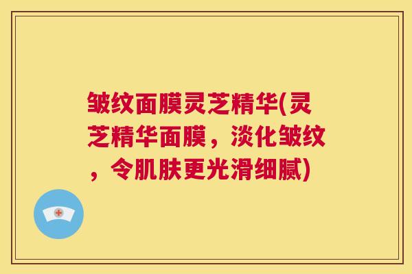 皱纹面膜灵芝精华(灵芝精华面膜,淡化皱纹,令肌肤更光滑细腻) 第1张 皱纹面膜灵芝精华(灵芝精华面膜,淡化皱纹,令肌肤更光滑细腻) 第1张