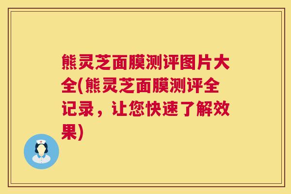 熊灵芝面膜测评图片大全(熊灵芝面膜测评全记录，让您快速了解效果)  第1张