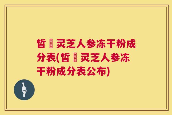皙玥灵芝人参冻干粉成分表(皙玥灵芝人参冻干粉成分表公布) 第1张 皙玥灵芝人参冻干粉成分表(皙玥灵芝人参冻干粉成分表公布) 第1张