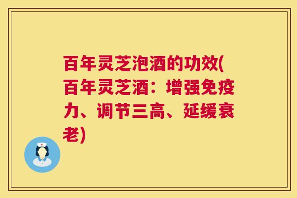 百年灵芝泡酒的功效(百年灵芝酒:增强免疫力、调节三高、延缓衰老) 第1张 百年灵芝泡酒的功效(百年灵芝酒:增强免疫力、调节三高、延缓衰老) 第1张