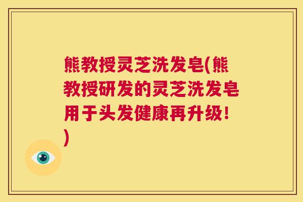 熊教授灵芝洗发皂(熊教授研发的灵芝洗发皂用于头发健康再升级!) 第1张 熊教授灵芝洗发皂(熊教授研发的灵芝洗发皂用于头发健康再升级!) 第1张