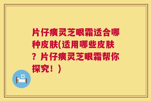 片仔癀灵芝眼霜适合哪种皮肤(适用哪些皮肤？片仔癀灵芝眼霜帮你探究！)  第1张