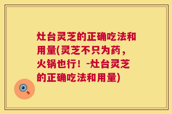 灶台灵芝的正确吃法和用量(灵芝不只为药，火锅也行！-灶台灵芝的正确吃法和用量)  第1张