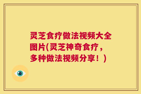灵芝食疗做法视频大全图片(灵芝神奇食疗,多种做法视频分享!) 第1张 灵芝食疗做法视频大全图片(灵芝神奇食疗,多种做法视频分享!) 第1张