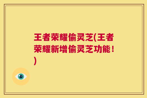 王者荣耀偷灵芝(王者荣耀新增偷灵芝功能!) 第1张 王者荣耀偷灵芝(王者荣耀新增偷灵芝功能!) 第1张