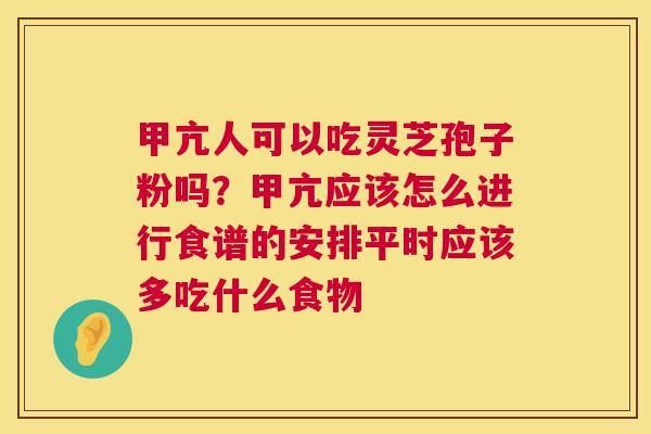甲亢人可以吃灵芝孢子粉吗?甲亢应该怎么进行食谱的安排平时应该多吃什么食物 第1张 甲亢人可以吃灵芝孢子粉吗?甲亢应该怎么进行食谱的安排平时应该多吃什么食物 第1张