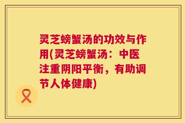 灵芝螃蟹汤的功效与作用(灵芝螃蟹汤:中医注重阴阳平衡,有助调节人体健康) 第1张 灵芝螃蟹汤的功效与作用(灵芝螃蟹汤:中医注重阴阳平衡,有助调节人体健康) 第1张