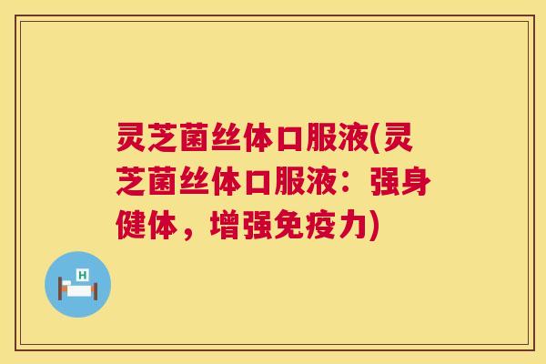 灵芝菌丝体口服液(灵芝菌丝体口服液:强身健体,增强免疫力) 第1张 灵芝菌丝体口服液(灵芝菌丝体口服液:强身健体,增强免疫力) 第1张