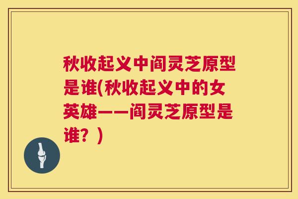 秋收起义中阎灵芝原型是谁(秋收起义中的女英雄——阎灵芝原型是谁？)  第1张