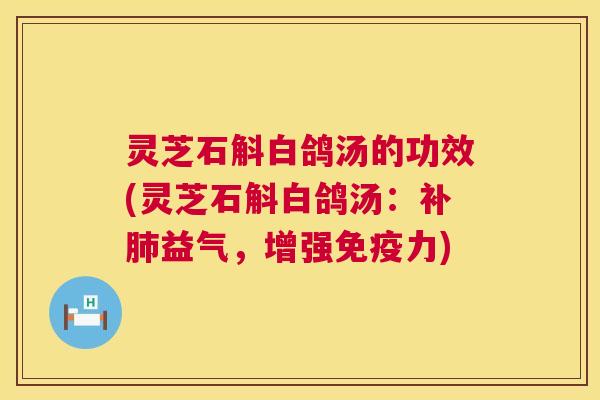 灵芝石斛白鸽汤的功效(灵芝石斛白鸽汤:补肺益气,增强免疫力) 第1张 灵芝石斛白鸽汤的功效(灵芝石斛白鸽汤:补肺益气,增强免疫力) 第1张
